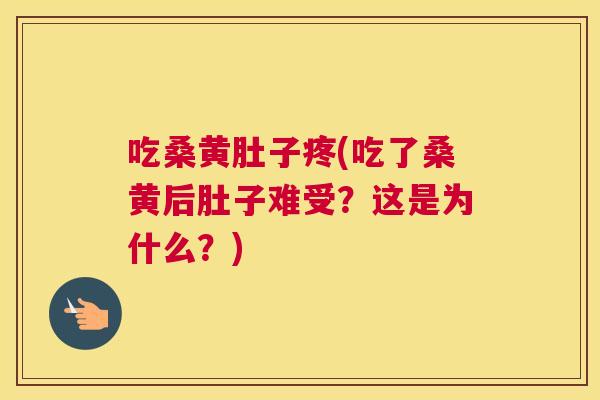 吃桑黄肚子疼(吃了桑黄后肚子难受?这是为什么?) 吃桑黄肚子疼(吃了桑黄后肚子难受?这是为什么?)
