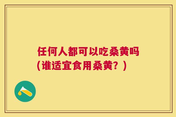 任何人都可以吃桑黄吗(谁适宜食用桑黄?) 任何人都可以吃桑黄吗(谁适宜食用桑黄?)