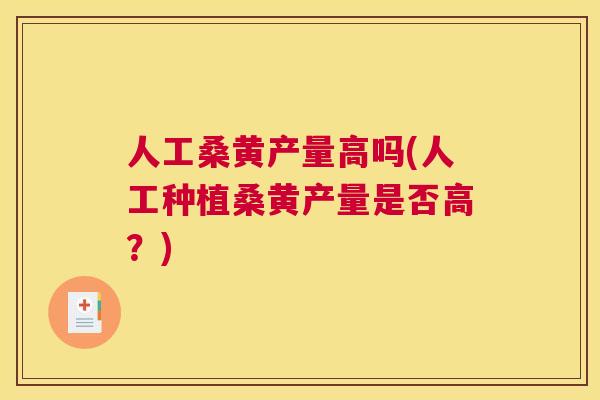 人工桑黄产量高吗(人工种植桑黄产量是否高?) 人工桑黄产量高吗(人工种植桑黄产量是否高?)