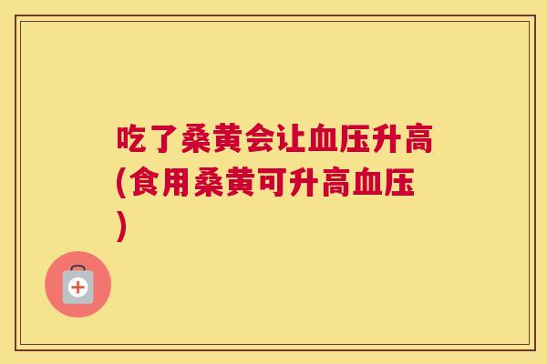 吃了桑黄会让升高(食用桑黄可升高) 吃了桑黄会让升高(食用桑黄可升高)