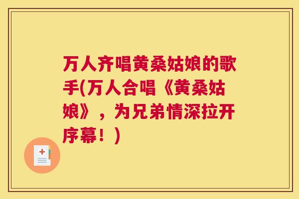 万人齐唱黄桑姑娘的歌手(万人合唱《黄桑姑娘》,为兄弟情深拉开序幕!) 万人齐唱黄桑姑娘的歌手(万人合唱《黄桑姑娘》,为兄弟情深拉开序幕!)