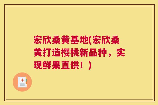 宏欣桑黄基地(宏欣桑黄打造樱桃新品种,实现鲜果直供!) 宏欣桑黄基地(宏欣桑黄打造樱桃新品种,实现鲜果直供!)