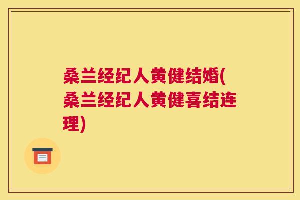 桑兰经纪人黄健结婚(桑兰经纪人黄健喜结连理) 桑兰经纪人黄健结婚(桑兰经纪人黄健喜结连理)