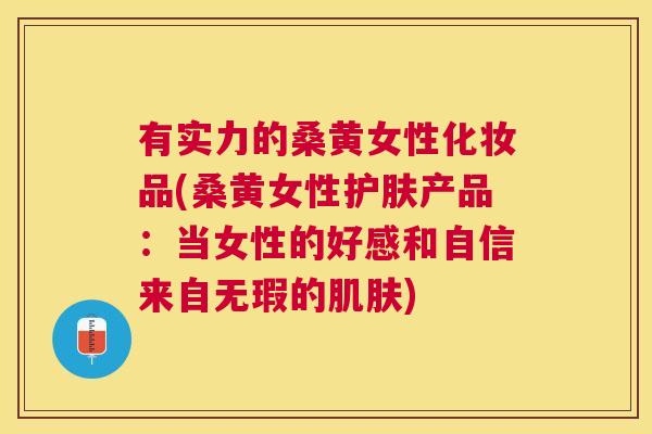 有实力的桑黄女性化妆品(桑黄女性护肤产品:当女性的好感和自信来自无瑕的) 有实力的桑黄女性化妆品(桑黄女性护肤产品:当女性的好感和自信来自无瑕的)
