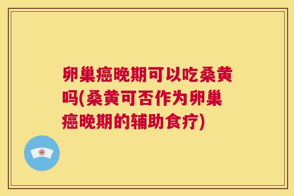 卵巢晚期可以吃桑黄吗(桑黄可否作为卵巢晚期的辅助食疗) 卵巢晚期可以吃桑黄吗(桑黄可否作为卵巢晚期的辅助食疗)
