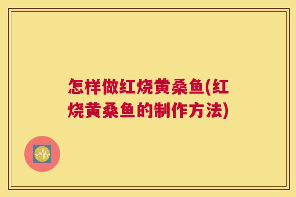 怎样做红烧黄桑鱼(红烧黄桑鱼的制作方法) 怎样做红烧黄桑鱼(红烧黄桑鱼的制作方法)