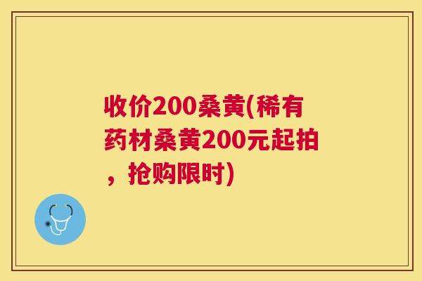 收价200桑黄(稀有药材桑黄200元起拍,抢购限时) 收价200桑黄(稀有药材桑黄200元起拍,抢购限时)