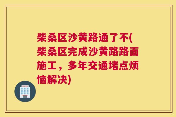 柴桑区沙黄路通了不(柴桑区完成沙黄路路面施工,多年交通堵点烦恼解决) 柴桑区沙黄路通了不(柴桑区完成沙黄路路面施工,多年交通堵点烦恼解决)