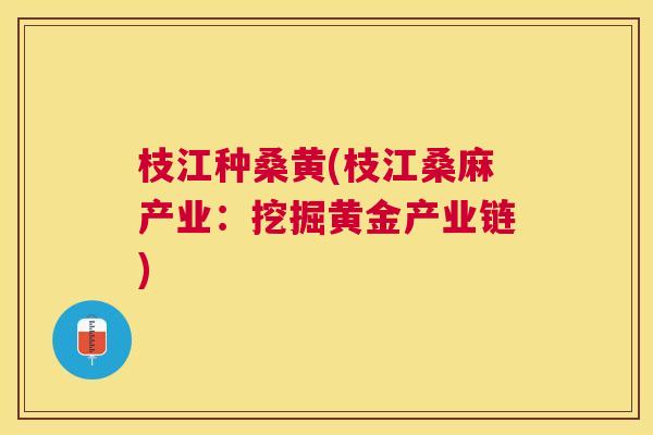 枝江种桑黄(枝江桑麻产业:挖掘黄金产业链) 枝江种桑黄(枝江桑麻产业:挖掘黄金产业链)