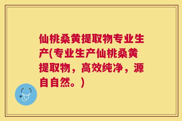 仙桃桑黄提取物专业生产(专业生产仙桃桑黄提取物,高效纯净,源自自然。) 仙桃桑黄提取物专业生产(专业生产仙桃桑黄提取物,高效纯净,源自自然。)