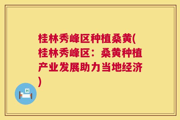 桂林秀峰区种植桑黄(桂林秀峰区:桑黄种植产业发展助力当地经济) 桂林秀峰区种植桑黄(桂林秀峰区:桑黄种植产业发展助力当地经济)