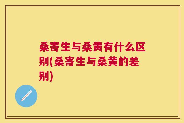 桑寄生与桑黄有什么区别(桑寄生与桑黄的差别) 桑寄生与桑黄有什么区别(桑寄生与桑黄的差别)