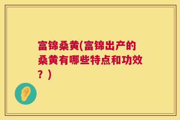 富锦桑黄(富锦出产的桑黄有哪些特点和功效?) 富锦桑黄(富锦出产的桑黄有哪些特点和功效?)