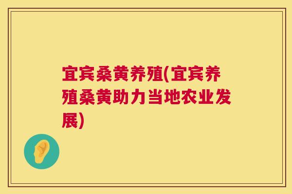 宜宾桑黄养殖(宜宾养殖桑黄助力当地农业发展) 宜宾桑黄养殖(宜宾养殖桑黄助力当地农业发展)