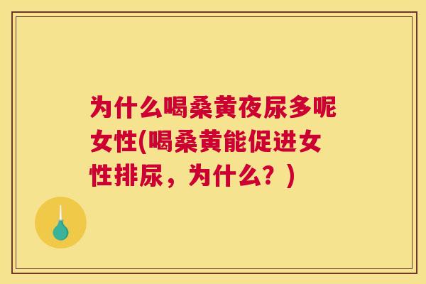 为什么喝桑黄夜尿多呢女性(喝桑黄能促进女性排尿,为什么?) 为什么喝桑黄夜尿多呢女性(喝桑黄能促进女性排尿,为什么?)