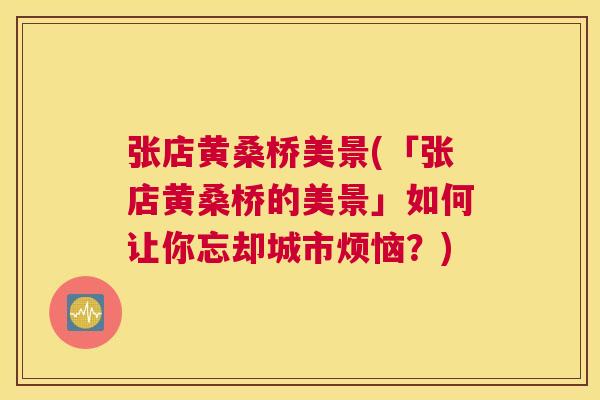 张店黄桑桥美景(「张店黄桑桥的美景」如何让你忘却城市烦恼?) 张店黄桑桥美景(「张店黄桑桥的美景」如何让你忘却城市烦恼?)