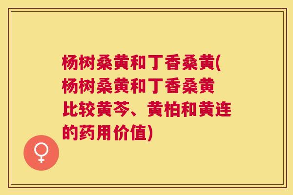 杨树桑黄和丁香桑黄(杨树桑黄和丁香桑黄 比较黄芩、黄柏和黄连的药用价值) 杨树桑黄和丁香桑黄(杨树桑黄和丁香桑黄 比较黄芩、黄柏和黄连的药用价值)