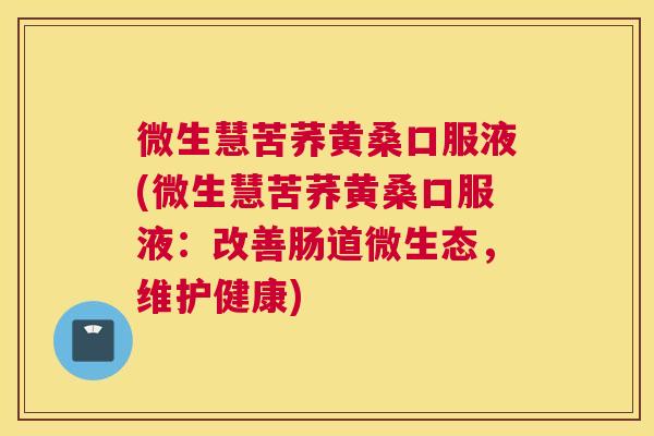 微生慧苦荞黄桑口服液(微生慧苦荞黄桑口服液:改善肠道微生态,维护健康) 微生慧苦荞黄桑口服液(微生慧苦荞黄桑口服液:改善肠道微生态,维护健康)