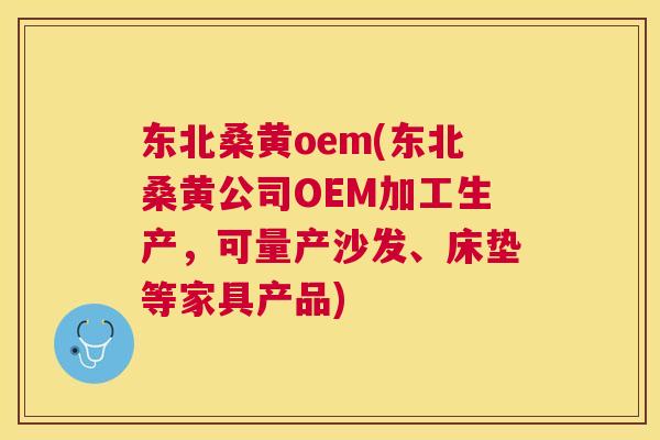 东北桑黄oem(东北桑黄公司OEM加工生产,可量产沙发、床垫等家具产品) 东北桑黄oem(东北桑黄公司OEM加工生产,可量产沙发、床垫等家具产品)