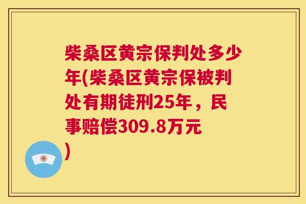 柴桑区黄宗保判处多少年(柴桑区黄宗保被判处有期徒刑25年,民事赔偿309.8万元) 柴桑区黄宗保判处多少年(柴桑区黄宗保被判处有期徒刑25年,民事赔偿309.8万元)