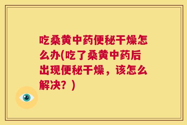 吃桑黄干燥怎么办(吃了桑黄后出现干燥,该怎么解决?) 吃桑黄干燥怎么办(吃了桑黄后出现干燥,该怎么解决?)