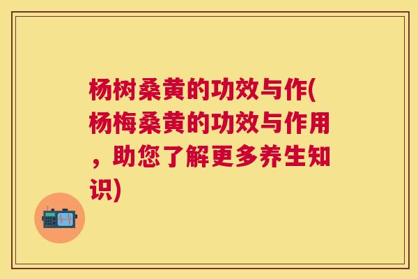 杨树桑黄的功效与作(杨梅桑黄的功效与作用,助您了解更多养生知识) 杨树桑黄的功效与作(杨梅桑黄的功效与作用,助您了解更多养生知识)