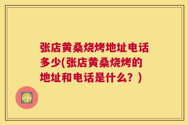 张店黄桑烧烤地址电话多少(张店黄桑烧烤的地址和电话是什么?) 张店黄桑烧烤地址电话多少(张店黄桑烧烤的地址和电话是什么?)