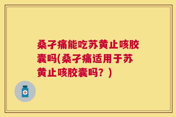 桑孑痛能吃苏黄止咳胶囊吗(桑孑痛适用于苏黄止咳胶囊吗?) 桑孑痛能吃苏黄止咳胶囊吗(桑孑痛适用于苏黄止咳胶囊吗?)