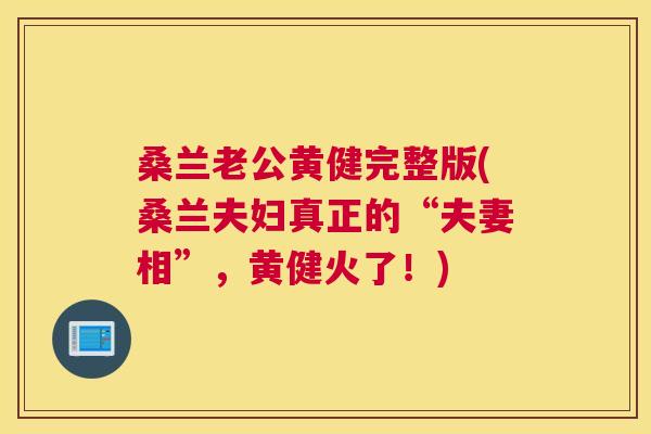 桑兰老公黄健完整版(桑兰夫妇真正的“夫妻相”,黄健火了!) 桑兰老公黄健完整版(桑兰夫妇真正的“夫妻相”,黄健火了!)