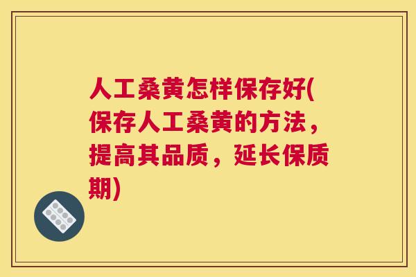 人工桑黄怎样保存好(保存人工桑黄的方法,提高其品质,延长保质期) 人工桑黄怎样保存好(保存人工桑黄的方法,提高其品质,延长保质期)