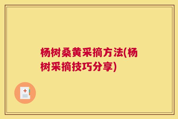 杨树桑黄采摘方法(杨树采摘技巧分享) 杨树桑黄采摘方法(杨树采摘技巧分享)