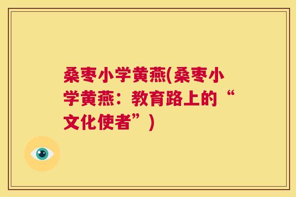 桑枣小学黄燕(桑枣小学黄燕:教育路上的“文化使者”) 桑枣小学黄燕(桑枣小学黄燕:教育路上的“文化使者”)