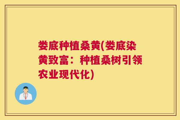 娄底种植桑黄(娄底染黄致富:种植桑树引领农业现代化) 娄底种植桑黄(娄底染黄致富:种植桑树引领农业现代化)