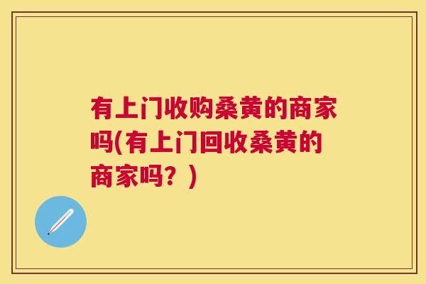 有上门收购桑黄的商家吗(有上门回收桑黄的商家吗?) 有上门收购桑黄的商家吗(有上门回收桑黄的商家吗?)