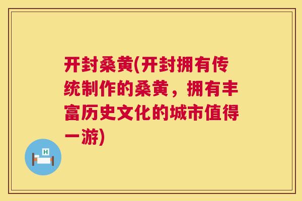 开封桑黄(开封拥有传统制作的桑黄,拥有丰富历史文化的城市值得一游) 开封桑黄(开封拥有传统制作的桑黄,拥有丰富历史文化的城市值得一游)