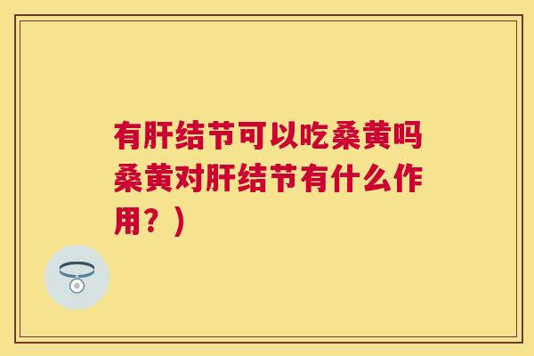 有结节可以吃桑黄吗桑黄对结节有什么作用?) 有结节可以吃桑黄吗桑黄对结节有什么作用?)