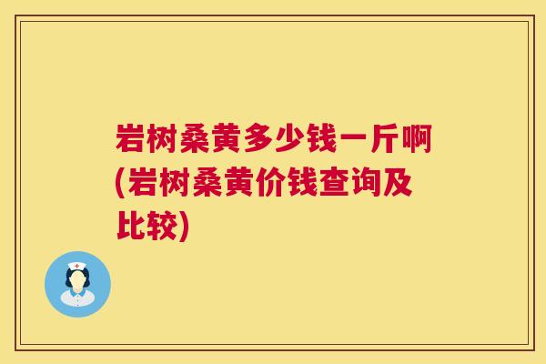 岩树桑黄多少钱一斤啊(岩树桑黄价钱查询及比较) 岩树桑黄多少钱一斤啊(岩树桑黄价钱查询及比较)