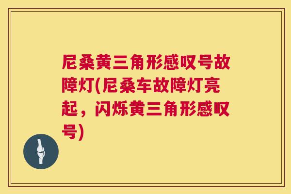 尼桑黄三角形感叹号故障灯(尼桑车故障灯亮起,闪烁黄三角形感叹号) 尼桑黄三角形感叹号故障灯(尼桑车故障灯亮起,闪烁黄三角形感叹号)