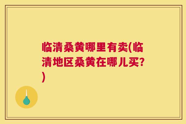 临清桑黄哪里有卖(临清地区桑黄在哪儿买?) 临清桑黄哪里有卖(临清地区桑黄在哪儿买?)