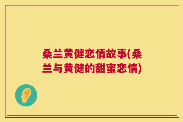桑兰黄健恋情故事(桑兰与黄健的甜蜜恋情) 桑兰黄健恋情故事(桑兰与黄健的甜蜜恋情)