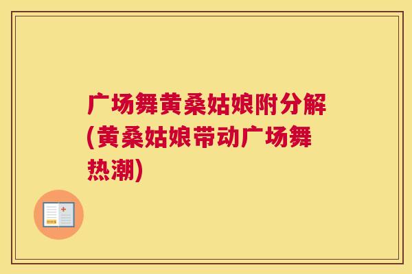 广场舞黄桑姑娘附分解(黄桑姑娘带动广场舞热潮) 广场舞黄桑姑娘附分解(黄桑姑娘带动广场舞热潮)