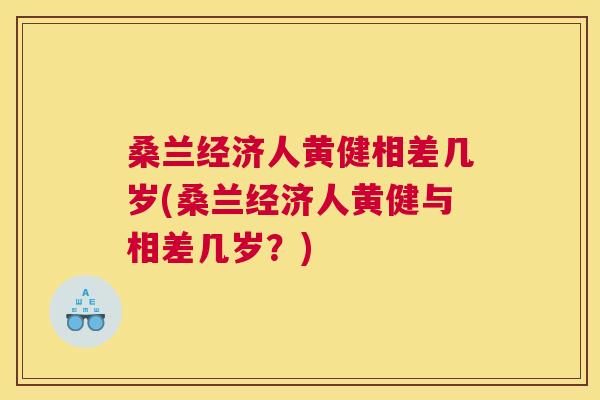 桑兰经济人黄健相差几岁(桑兰经济人黄健与相差几岁？)