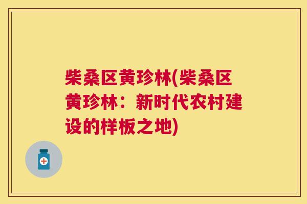 柴桑区黄珍林(柴桑区黄珍林:新时代农村建设的样板之地) 柴桑区黄珍林(柴桑区黄珍林:新时代农村建设的样板之地)