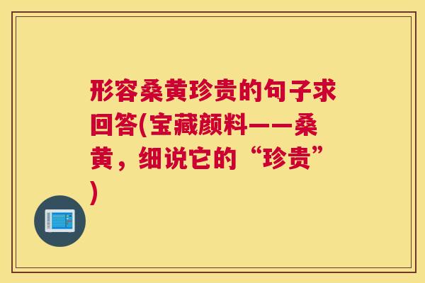 形容桑黄珍贵的句子求回答(宝藏颜料——桑黄,细说它的“珍贵”) 形容桑黄珍贵的句子求回答(宝藏颜料——桑黄,细说它的“珍贵”)