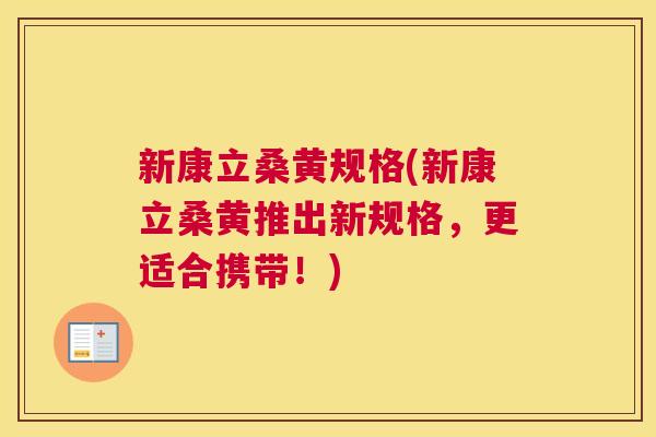 新康立桑黄规格(新康立桑黄推出新规格,更适合携带!) 新康立桑黄规格(新康立桑黄推出新规格,更适合携带!)