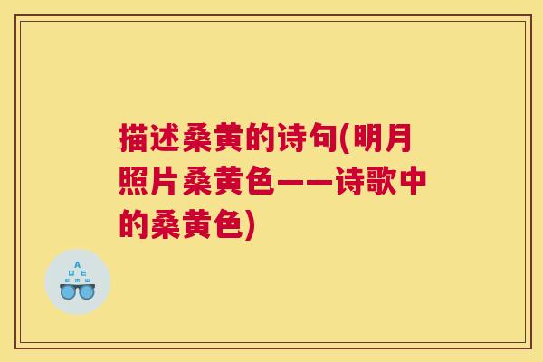 描述桑黄的诗句(明月照片桑黄色——诗歌中的桑黄色) 描述桑黄的诗句(明月照片桑黄色——诗歌中的桑黄色)