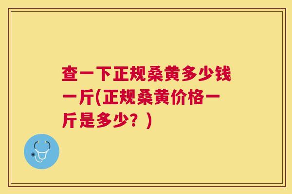 查一下正规桑黄多少钱一斤(正规桑黄价格一斤是多少?) 查一下正规桑黄多少钱一斤(正规桑黄价格一斤是多少?)