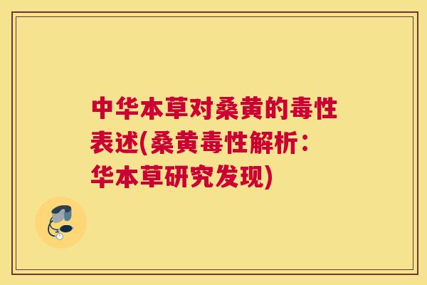 中华本草对桑黄的毒性表述(桑黄毒性解析：华本草研究发现)