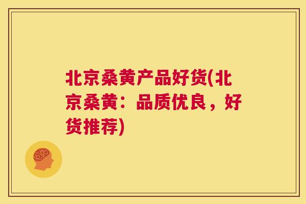 北京桑黄产品好货(北京桑黄:品质优良,好货推荐) 北京桑黄产品好货(北京桑黄:品质优良,好货推荐)