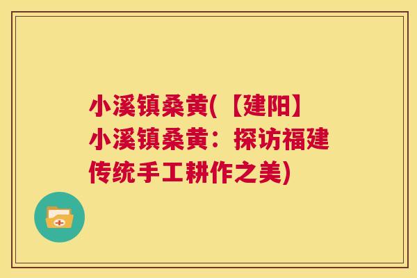 小溪镇桑黄(【建阳】小溪镇桑黄:探访福建传统手工耕作之美) 小溪镇桑黄(【建阳】小溪镇桑黄:探访福建传统手工耕作之美)